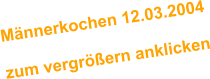 Mnnerkochen 12.03.2004  zum vergrern anklicken