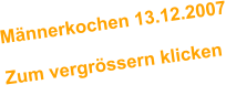 Mnnerkochen 13.12.2007  Zum vergrssern klicken